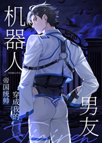 统帅穿成我的机器人男友晋江